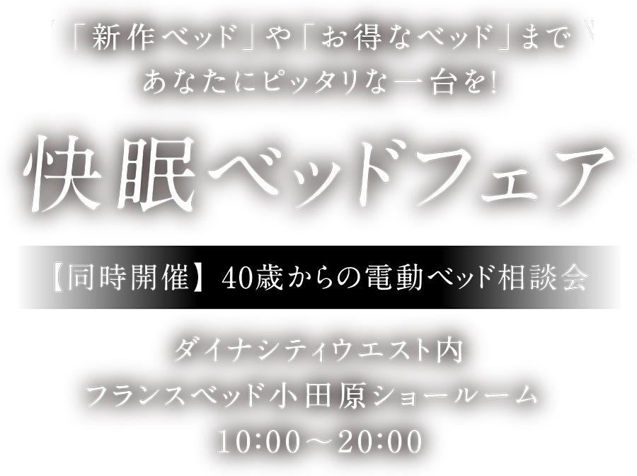 「新作ベッド」や「お得なベッド」まであなたにぴったりな一台を!快眠ベッドフェア【同時開催】40歳からの電動ベッド相談会 ダイナシティウエスト内フランスベッド小田原ショールーム / 10:00〜20:00